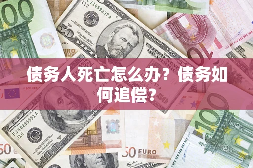 北京债务人死亡怎么办？债务如何追偿？