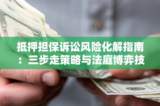 北京抵押担保诉讼风险化解指南：三步走策略与法庭博弈技巧