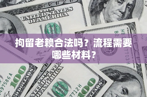北京拘留老赖合法吗？流程需要哪些材料？