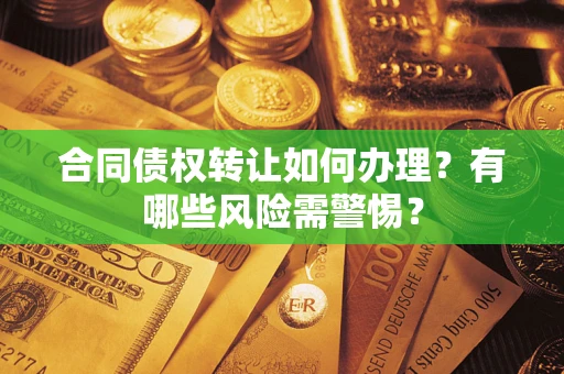 北京合同债权转让如何办理？有哪些风险需警惕？