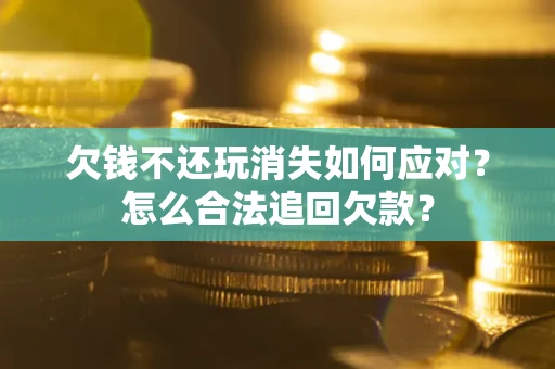 北京欠钱不还玩消失如何应对？怎么合法追回欠款？
