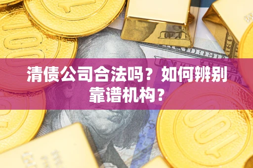 北京清债公司合法吗？如何辨别靠谱机构？