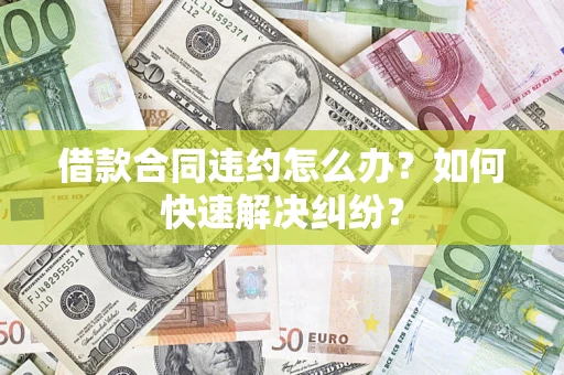 北京借款合同违约怎么办？如何快速解决纠纷？