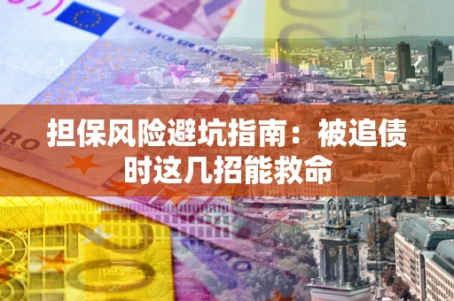 北京担保风险避坑指南：被追债时这几招能救命