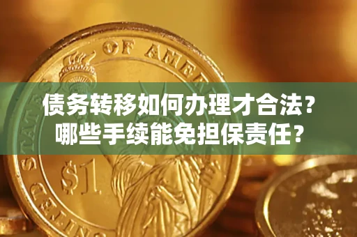 北京债务转移如何办理才合法？哪些手续能免担保责任？