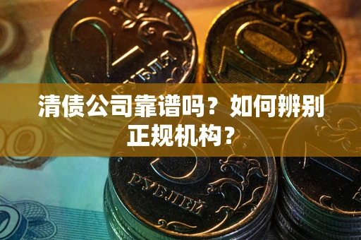 北京清债公司靠谱吗？如何辨别正规机构？