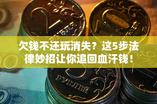 北京欠钱不还玩消失？这5步法律妙招让你追回血汗钱！