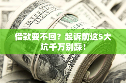 北京借款要不回？起诉前这5大坑千万别踩！