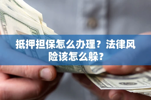 北京抵押担保怎么办理？法律风险该怎么躲？