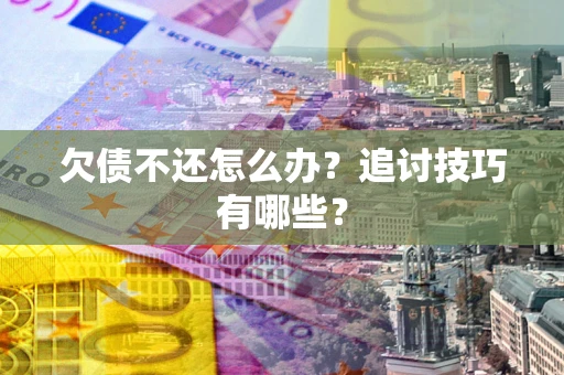 北京欠债不还怎么办？追讨技巧有哪些？