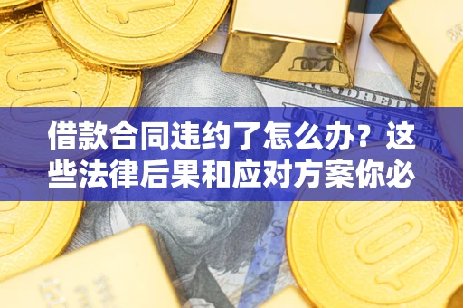 北京借款合同违约了怎么办？这些法律后果和应对方案你必须知道