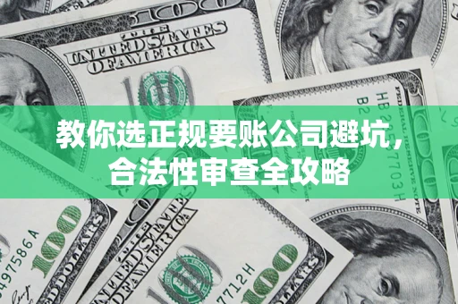 北京教你选正规要账公司避坑，合法性审查全攻略