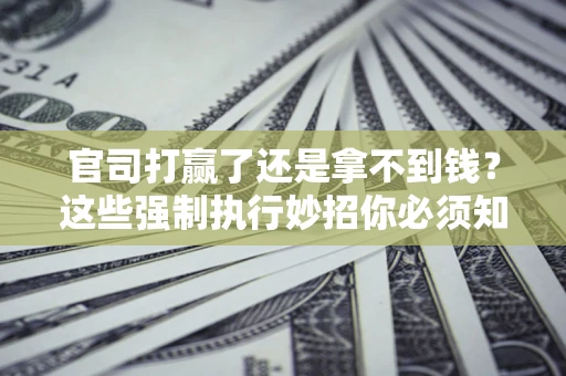 北京官司打赢了还是拿不到钱？这些强制执行妙招你必须知道