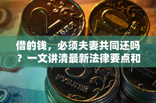 北京借的钱，必须夫妻共同还吗？一文讲清最新法律要点和避坑指南