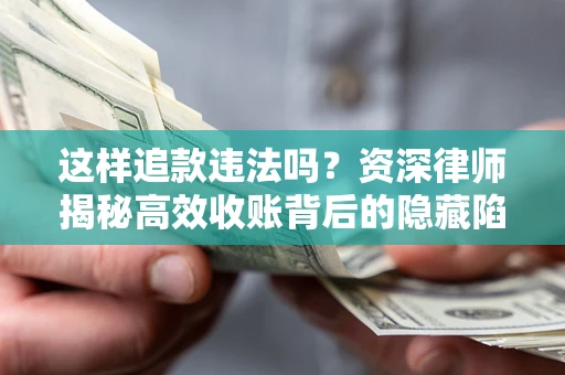 北京这样追款违法吗？资深律师揭秘高效收账背后的隐藏陷阱