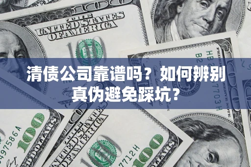 北京清债公司靠谱吗？如何辨别真伪避免踩坑？