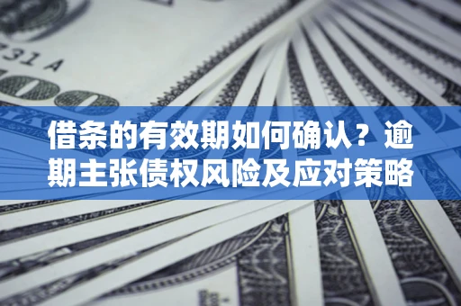北京借条的有效期如何确认？逾期主张债权风险及应对策略？