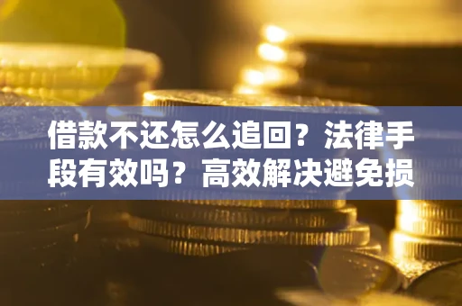 北京借款不还怎么追回？法律手段有效吗？高效解决避免损失