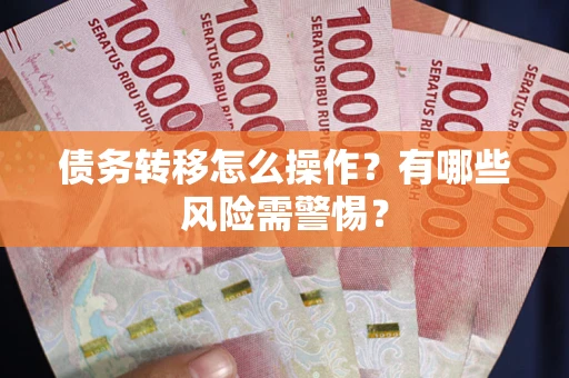 北京债务转移怎么操作？有哪些风险需警惕？