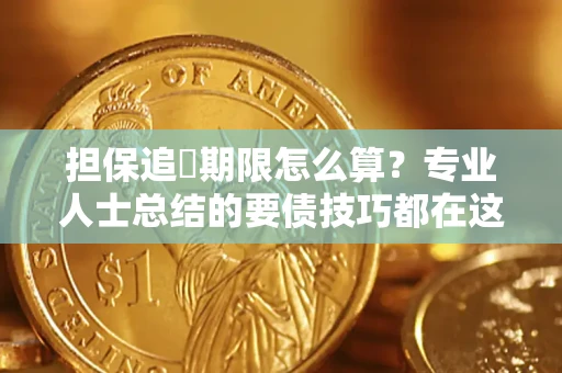 北京担保追償期限怎么算？专业人士总结的要债技巧都在这里了