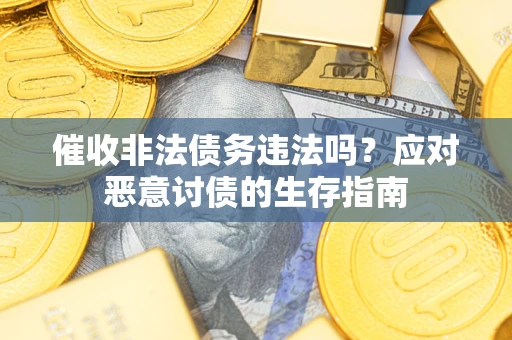 北京催收非法债务违法吗？应对恶意讨债的生存指南