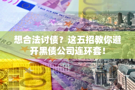 北京想合法讨债？这五招教你避开黑债公司连环套！