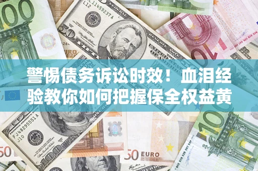 北京警惕债务诉讼时效！血泪经验教你如何把握保全权益黄金期