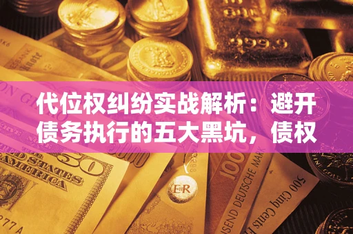 北京代位权纠纷实战解析：避开债务执行的五大黑坑，债权人必看指南