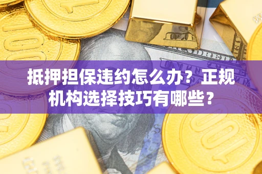 北京抵押担保违约怎么办？正规机构选择技巧有哪些？