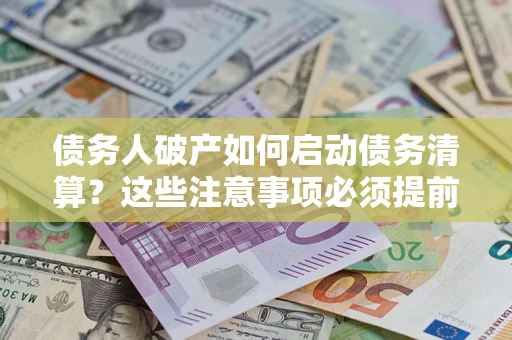 北京债务人破产如何启动债务清算？这些注意事项必须提前知道