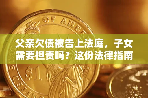 北京父亲欠债被告上法庭，子女需要担责吗？这份法律指南必须看完