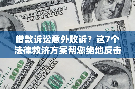北京借款诉讼意外败诉？这7个法律救济方案帮您绝地反击！
