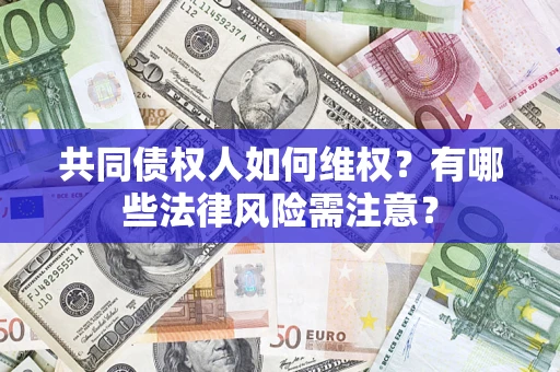 北京共同债权人如何维权？有哪些法律风险需注意？