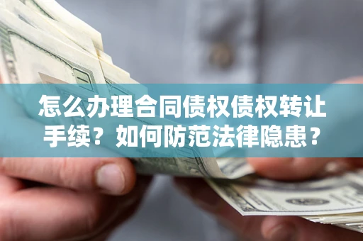 北京怎么办理合同债权债权转让手续？如何防范法律隐患？
