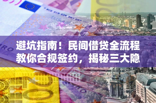 北京避坑指南！民间借贷全流程教你合规签约，揭秘三大隐形陷阱