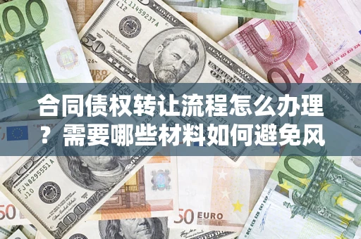北京合同债权转让流程怎么办理？需要哪些材料如何避免风险？