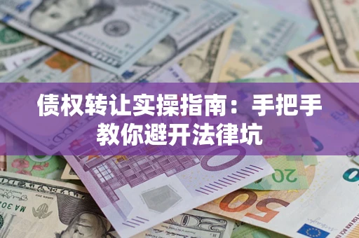 北京债权转让实操指南：手把手教你避开法律坑