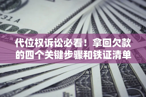 北京代位权诉讼必看！拿回欠款的四个关键步骤和铁证清单