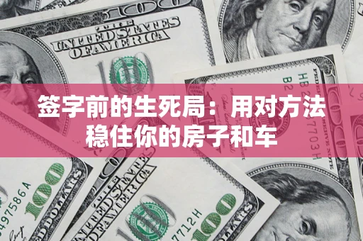 北京签字前的生死局：用对方法稳住你的房子和车