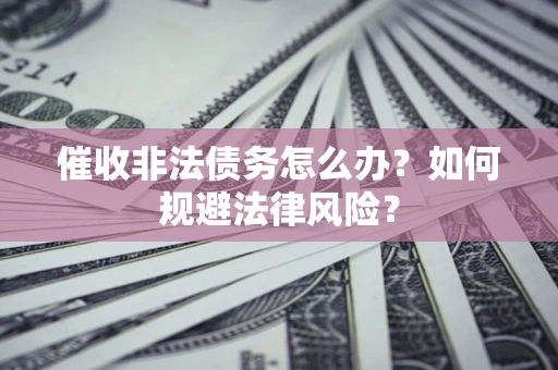 北京催收非法债务怎么办？如何规避法律风险？
