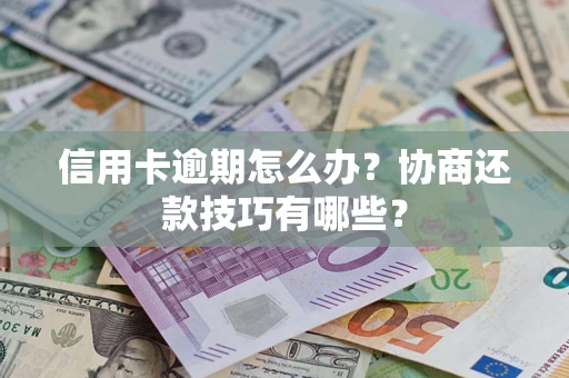 北京信用卡逾期怎么办？协商还款技巧有哪些？