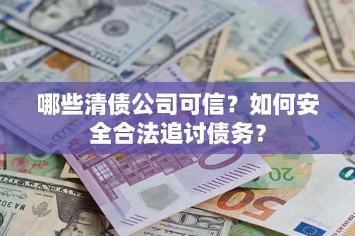 北京哪些清债公司可信？如何安全合法追讨债务？