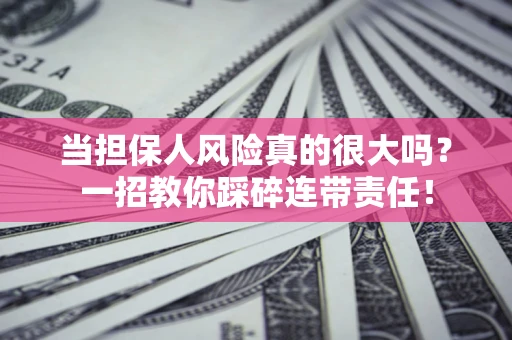 北京当担保人风险真的很大吗？一招教你踩碎连带责任！