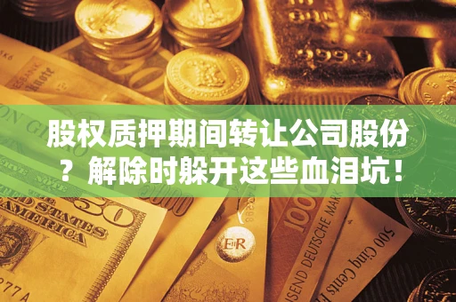 北京股权质押期间转让公司股份？解除时躲开这些血泪坑！