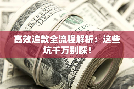 北京高效追款全流程解析：这些坑千万别踩！