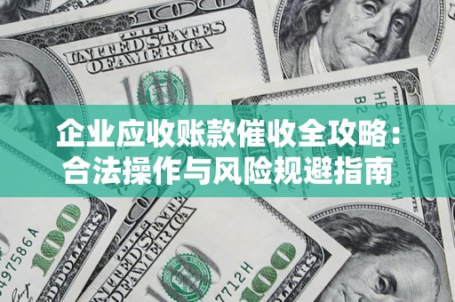 北京企业应收账款催收全攻略：合法操作与风险规避指南