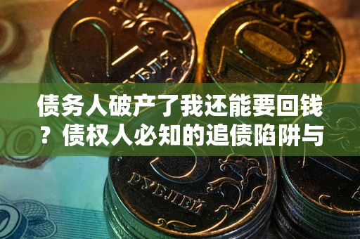 北京债务人破产了我还能要回钱？债权人必知的追债陷阱与破局之道