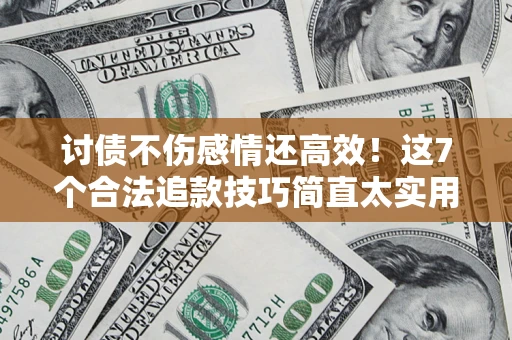 北京讨债不伤感情还高效！这7个合法追款技巧简直太实用