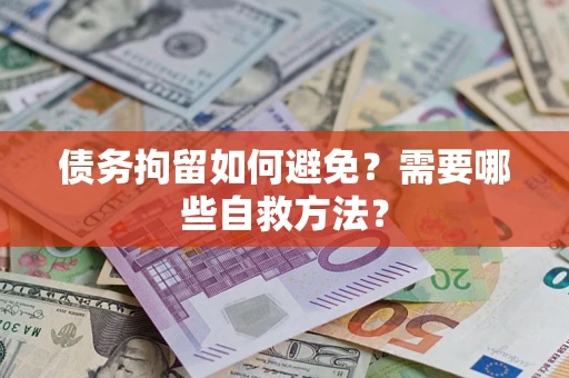 北京债务拘留如何避免？需要哪些自救方法？