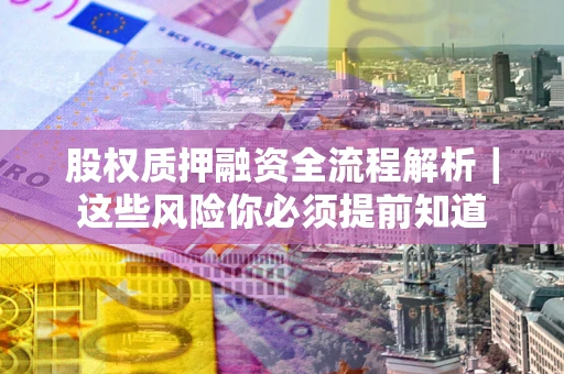 北京股权质押融资全流程解析｜这些风险你必须提前知道